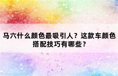 马六什么颜色最吸引人？这款车颜色搭配技巧有哪些？