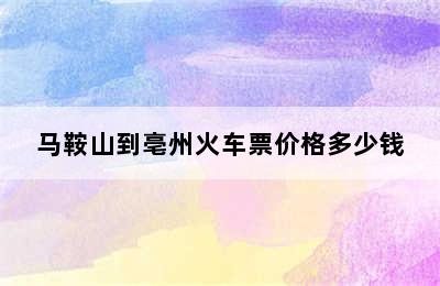 马鞍山到亳州火车票价格多少钱