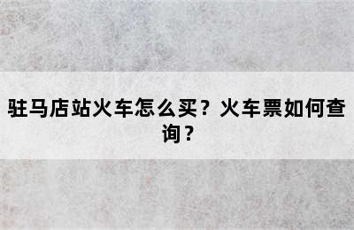 驻马店站火车怎么买？火车票如何查询？