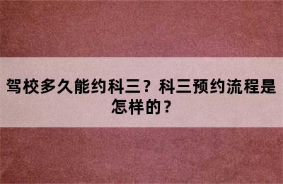 驾校多久能约科三？科三预约流程是怎样的？