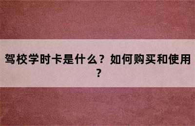 驾校学时卡是什么？如何购买和使用？