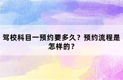 驾校科目一预约要多久？预约流程是怎样的？