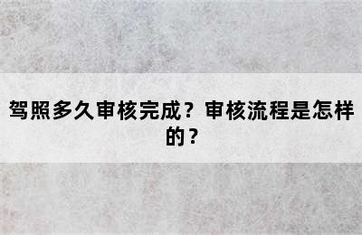 驾照多久审核完成？审核流程是怎样的？