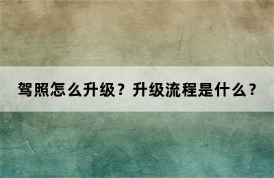 驾照怎么升级？升级流程是什么？