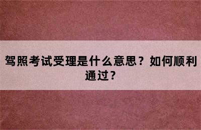 驾照考试受理是什么意思？如何顺利通过？