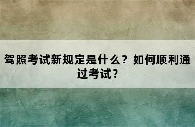 驾照考试新规定是什么？如何顺利通过考试？