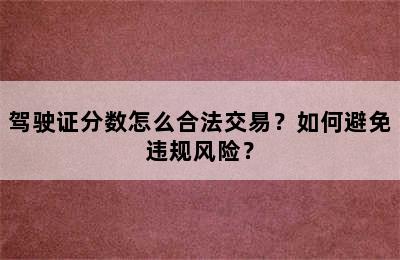 驾驶证分数怎么合法交易？如何避免违规风险？