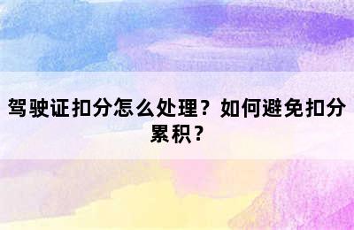 驾驶证扣分怎么处理？如何避免扣分累积？