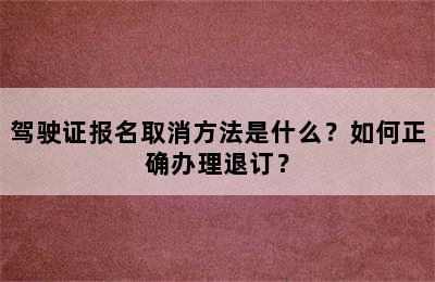 驾驶证报名取消方法是什么？如何正确办理退订？