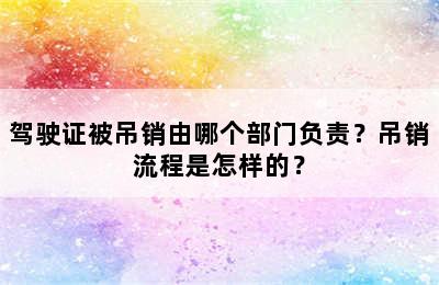 驾驶证被吊销由哪个部门负责？吊销流程是怎样的？