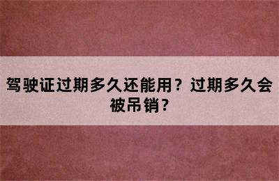 驾驶证过期多久还能用？过期多久会被吊销？