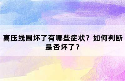 高压线圈坏了有哪些症状？如何判断是否坏了？