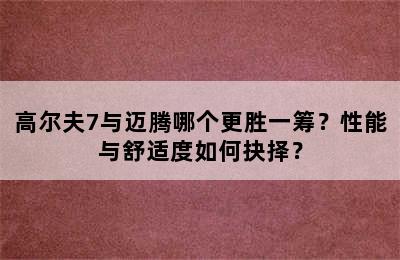 高尔夫7与迈腾哪个更胜一筹？性能与舒适度如何抉择？