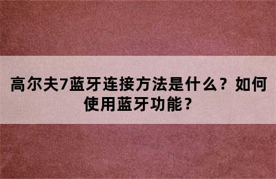 高尔夫7蓝牙连接方法是什么？如何使用蓝牙功能？