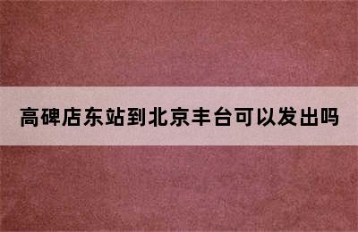 高碑店东站到北京丰台可以发出吗