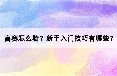 高赛怎么骑？新手入门技巧有哪些？