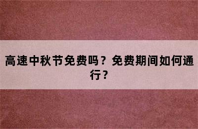 高速中秋节免费吗？免费期间如何通行？