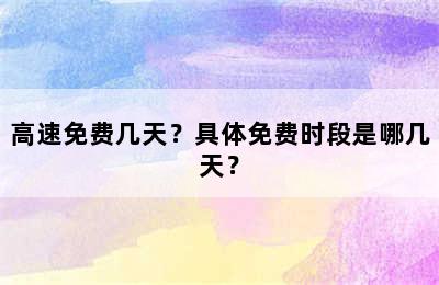 高速免费几天？具体免费时段是哪几天？