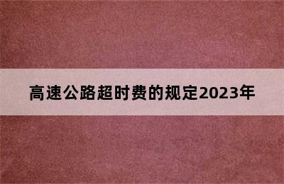 高速公路超时费的规定2023年