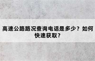 高速公路路况查询电话是多少？如何快速获取？