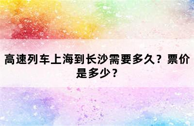 高速列车上海到长沙需要多久？票价是多少？