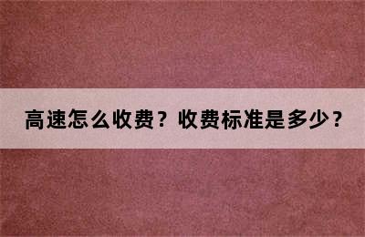 高速怎么收费？收费标准是多少？