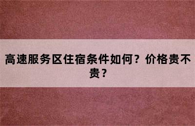 高速服务区住宿条件如何？价格贵不贵？