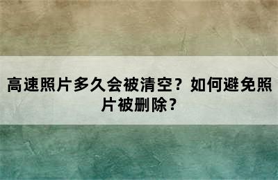 高速照片多久会被清空？如何避免照片被删除？