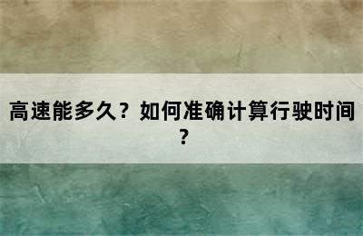 高速能多久？如何准确计算行驶时间？