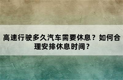 高速行驶多久汽车需要休息？如何合理安排休息时间？