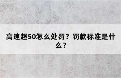 高速超50怎么处罚？罚款标准是什么？