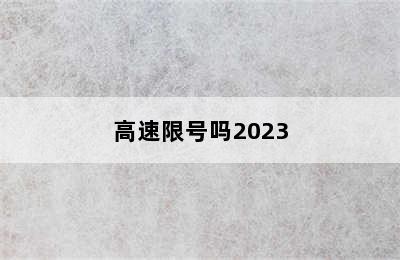 高速限号吗2023