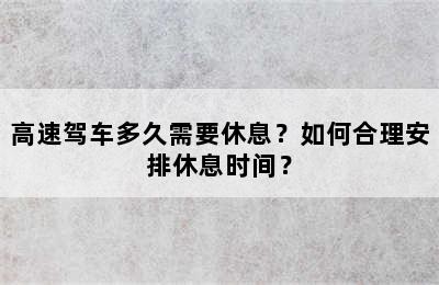 高速驾车多久需要休息？如何合理安排休息时间？