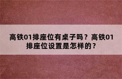 高铁01排座位有桌子吗？高铁01排座位设置是怎样的？