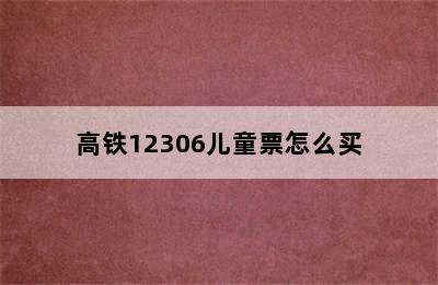 高铁12306儿童票怎么买