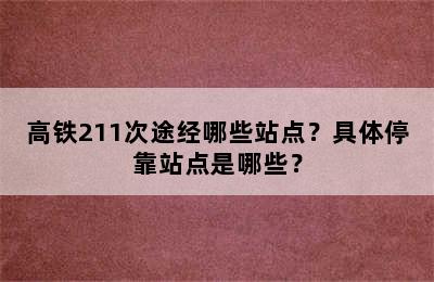 高铁211次途经哪些站点？具体停靠站点是哪些？