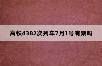 高铁4382次列车7月1号有票吗