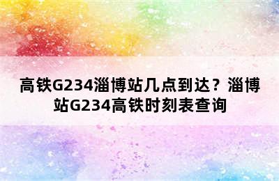 高铁G234淄博站几点到达？淄博站G234高铁时刻表查询