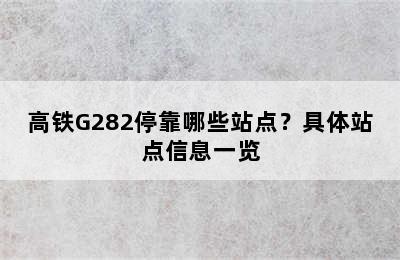 高铁G282停靠哪些站点？具体站点信息一览