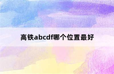 高铁abcdf哪个位置最好