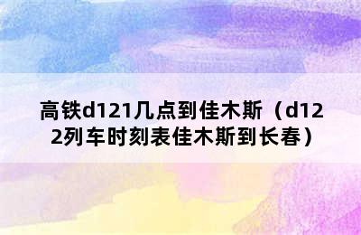 高铁d121几点到佳木斯（d122列车时刻表佳木斯到长春）