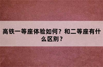 高铁一等座体验如何？和二等座有什么区别？