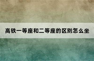 高铁一等座和二等座的区别怎么坐