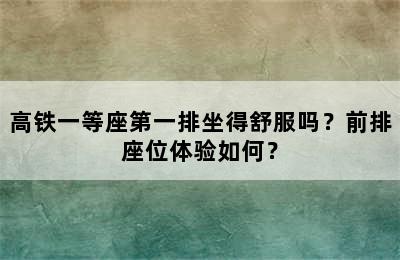 高铁一等座第一排坐得舒服吗？前排座位体验如何？