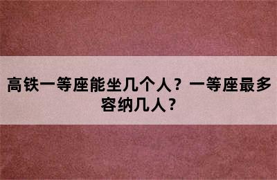 高铁一等座能坐几个人？一等座最多容纳几人？