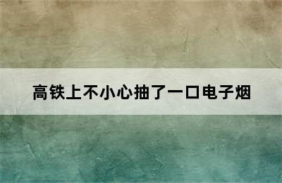 高铁上不小心抽了一口电子烟