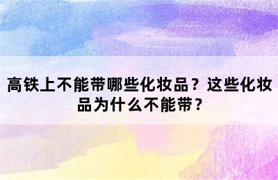 高铁上不能带哪些化妆品？这些化妆品为什么不能带？