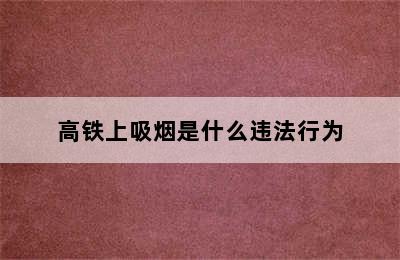 高铁上吸烟是什么违法行为