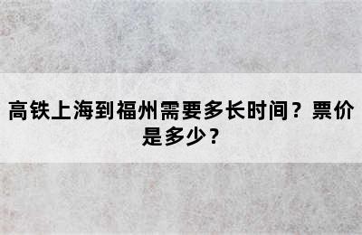 高铁上海到福州需要多长时间？票价是多少？