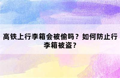 高铁上行李箱会被偷吗？如何防止行李箱被盗？